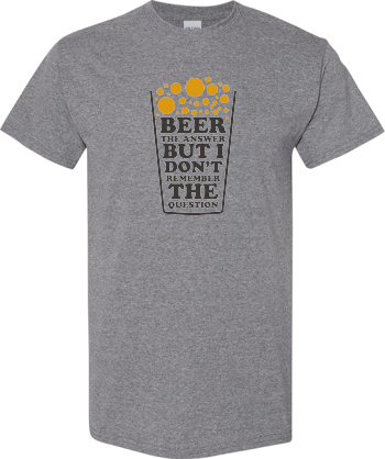 Beer Is The Answer But I Dont Remember The Question Shirt